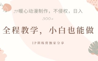 借助IP动画制作，暴力起号，日入5张【揭秘】