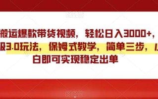 靠搬运爆款带货视频，轻松日入3000+，终极3.0玩法，保姆式教学，简单三步，小白即可实现稳定出单【揭秘】