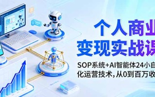 个人商业变现实战课：SOP系统+AI智能体24小自动化运营技术，从0到百万收入