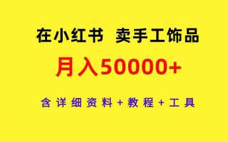 (9585期)在小红书卖手工饰品，月入50000+，含详细资料+教程+工具