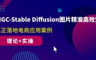 AIGC-Stable Diffusion图片精准高效生成 真正落地电商应用案例(理论+实操