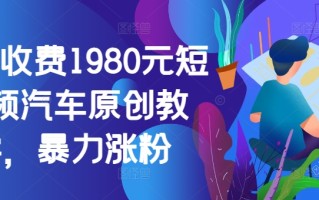外面收费1980元短视频汽车原创教学，暴力涨粉