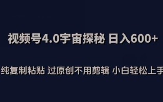 视频号4.0宇宙探秘，日入600多纯复制粘贴过原创不用剪辑小白轻松操作【揭秘】