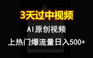 AI一键原创视频，3天过中视频，轻松上热门爆流量日入500+