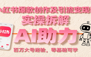 小红书爆款创作及引流变现课：实操拆解，AI助力，百万大号经验，零基础可学