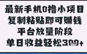 最新手机0撸小项目，复制粘贴即可挣钱，平台放量阶段，单日收益轻松3张+【揭秘】