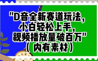 抖音全新赛道玩法，小白轻松上手，视频播放量破百万（内有素材）【揭秘】