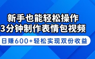 新手也能轻松操作！3分钟制作表情包视频，日赚600+轻松实现双份收益