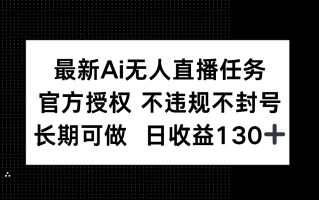 最新AI无人直播任务，官方授权 不违规不封号，长期可做，日收益130+