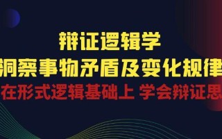 辩证 逻辑学 | 洞察 事物矛盾及变化规律 在形式逻辑基础上 学会辩证思维
