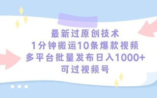 最新过原创技术，1分钟搬运10条爆款视频，多平台批量发布日入1000+，可…