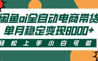 闲鱼Ai全自动智能带货 稳定可批量 单人全职轻松月入2w+