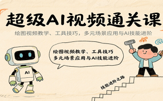 超级AI视频通关课：绘图视频教学、工具技巧，多元场景应用与AI技能进阶