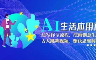 AI生活应用课：AI写作全流程，绘画创意生成，古人跳舞视频，赚钱思维解析