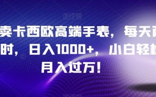 靠卖卡西欧高端手表，每天两小时，日入1000+，小白轻松月入过万！