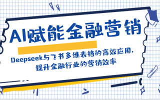 AI赋能金融营销：Deepseek与飞书多维表格的高效应用，提升金融行业的营销效率