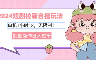 2024短剧拉新自撸玩法。单机1小时18，无限制，批量操作日入过千
