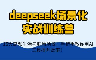 deepseek场景化实战训练营，15大高频生活与职场场景，手把手教你用AI工具提升效率！