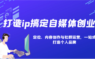 打造ip搞定自媒体创业：IP定位、内容创作与社群运营，一站式打造个人品牌
