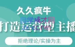 久久疯牛·打造运营型主播(更新7月)