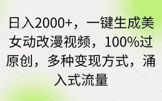 (9415期)日入2000+，一键生成美女动改漫视频，100%过原创，多种变现方式 涌入式流量