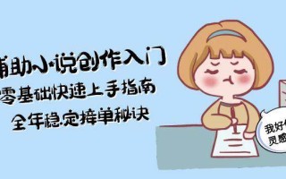 AI辅助小说创作入门，零基础快速上手指南，全年稳定接单秘诀