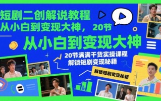 短剧二创解说教程，从小白到变现大神，20节满满干货实操课程，解锁短剧变现秘籍