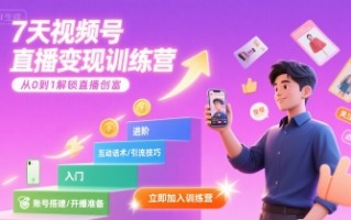 7天视频号直播变现训练营，带你从0到1解锁视频号直播创富
