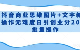 抖音商业思维图片+文字新手操作无难度日引创业分200+批量操作【揭秘】