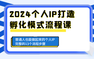 2024个人IP打造孵化模式流程课，普通人也能做起来的个人IP完整的13个流程步骤
