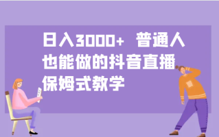 日入3000+ 普通人也能做的抖音直播 保姆式教学