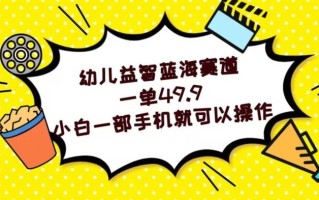 幼儿益智蓝海赛道，一单49.9，小白一部手机就可以操作