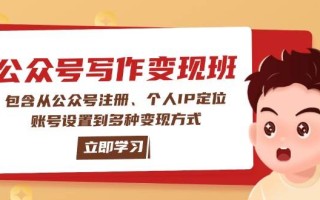 公众号变现班：包含从公众号注册、个人IP定位、账号设置到多种变现方式