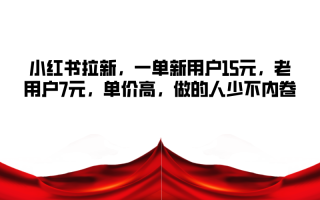 小红书拉新，一单新用户15元，老用户7元，单价高，做的人少不内卷