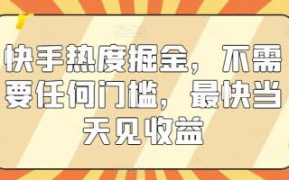 快手热度掘金，不需要任何门槛，最快当天见收益【揭秘】