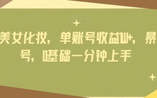 靠AI给美女化妆，单账号收益1W+，暴力起号，0基础一分钟上手