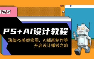 PS+AI设计教程：涵盖PS美颜修图、AI插画制作等，开启设计赚钱之旅
