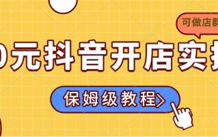 0元抖音开店实操，保姆级教程适合小白(可做店群模式