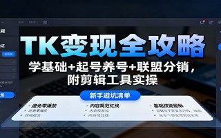 TK变现全攻略：学基础+起号养号+联盟分销，附剪辑工具实操