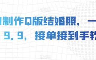 AI制作Q版结婚照，一单19.9，接单接到手软【揭秘】