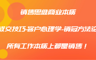 销售思维商业本质-成交技巧-客户心理学-销冠方法论，所有工作本质上都是销售！