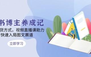 图书博主养成记：4类带货方式，视频直播课助力，快速入局图文赛道