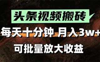 头条视频搬砖，每天10分钟，小白轻松月入3万+，可批量放大收益