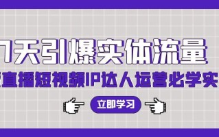 (9593期)7天引爆实体流量，老板直播短视频IP达人运营必学实操课(56节高清无水印)