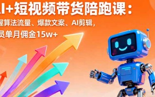 AI+短视频带货陪跑课：掌握算法流量、爆款文案、AI剪辑，学员单月佣金15w+