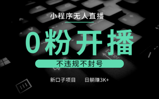 小程序无人直播，0粉开播，不违规不封号，新口子项目，小白日躺赚3K+