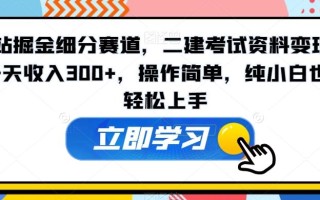 B站掘金细分赛道，二建考试资料变现，一天收入300+，操作简单，纯小白也能轻松上手
