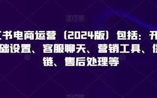 小红书电商运营(2024版)包括：开店、基础设置、客服聊天、营销工具、供应链、售后处理等