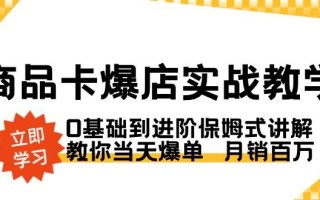 商品卡·爆店实战教学，0基础到进阶保姆式讲解，教你当天爆单 月销百万
