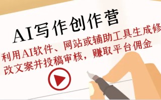 AI写作创作营：利用AI软件、网站或辅助工具生成修改文案并投稿审核，赚取平台佣金